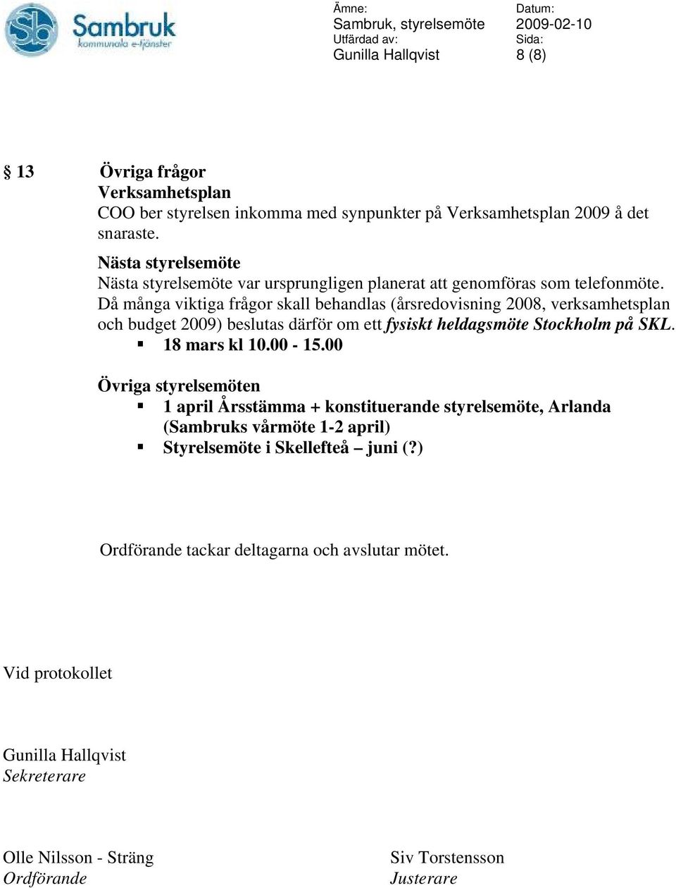 Då många viktiga frågor skall behandlas (årsredovisning 2008, verksamhetsplan och budget 2009) beslutas därför om ett fysiskt heldagsmöte Stockholm på SKL. 18 mars kl 10.00-15.