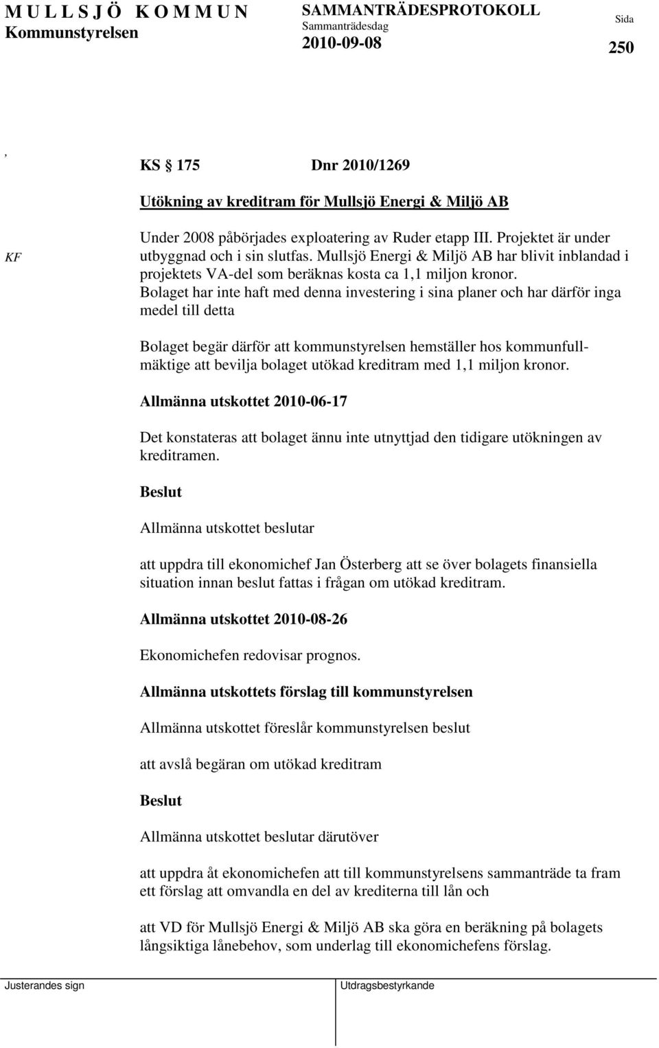 Bolaget har inte haft med denna investering i sina planer och har därför inga medel till detta Bolaget begär därför att kommunstyrelsen hemställer hos kommunfullmäktige att bevilja bolaget utökad