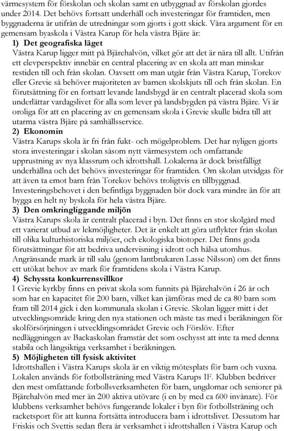 Våra argument för en gemensam byaskola i Västra Karup för hela västra Bjäre är: 1) Det geografiska läget Västra Karup ligger mitt på Bjärehalvön, vilket gör att det är nära till allt.