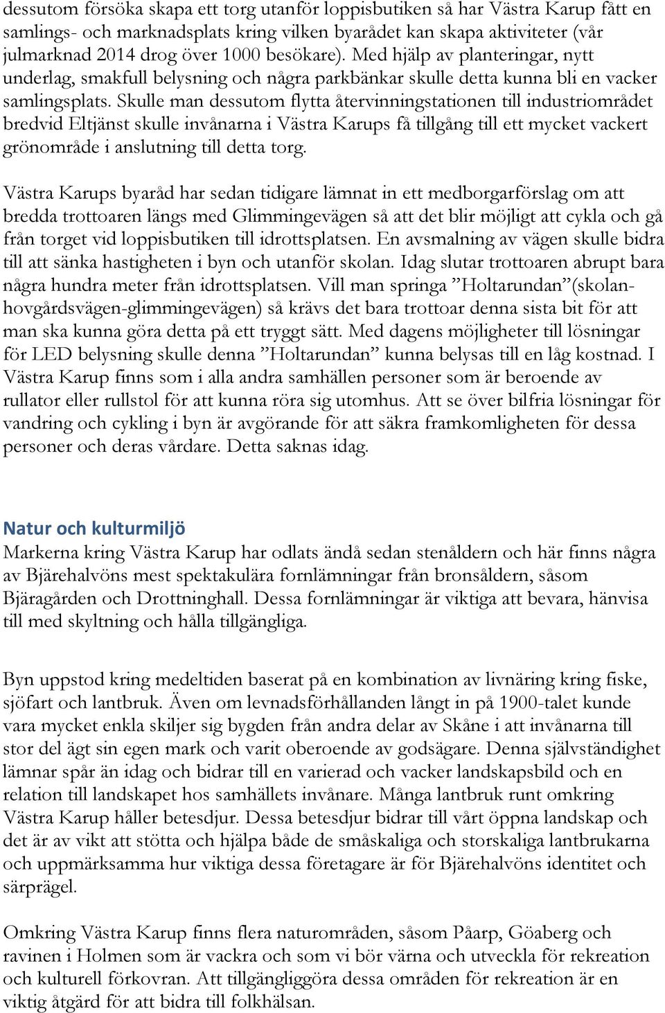 Skulle man dessutom flytta återvinningstationen till industriområdet bredvid Eltjänst skulle invånarna i Västra Karups få tillgång till ett mycket vackert grönområde i anslutning till detta torg.