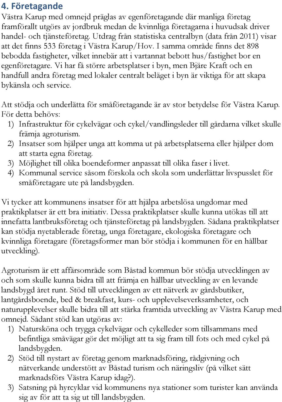 I samma område finns det 898 bebodda fastigheter, vilket innebär att i vartannat bebott hus/fastighet bor en egenföretagare.