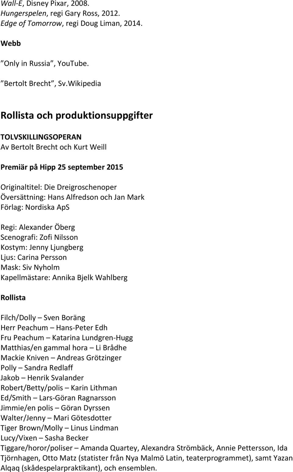Förlag:NordiskaApS Regi:AlexanderÖberg Scenografi:ZofiNilsson Kostym:JennyLjungberg Ljus:CarinaPersson Mask:SivNyholm Kapellmästare:AnnikaBjelkWahlberg Rollista Filch/Dolly SvenBoräng HerrPeachum