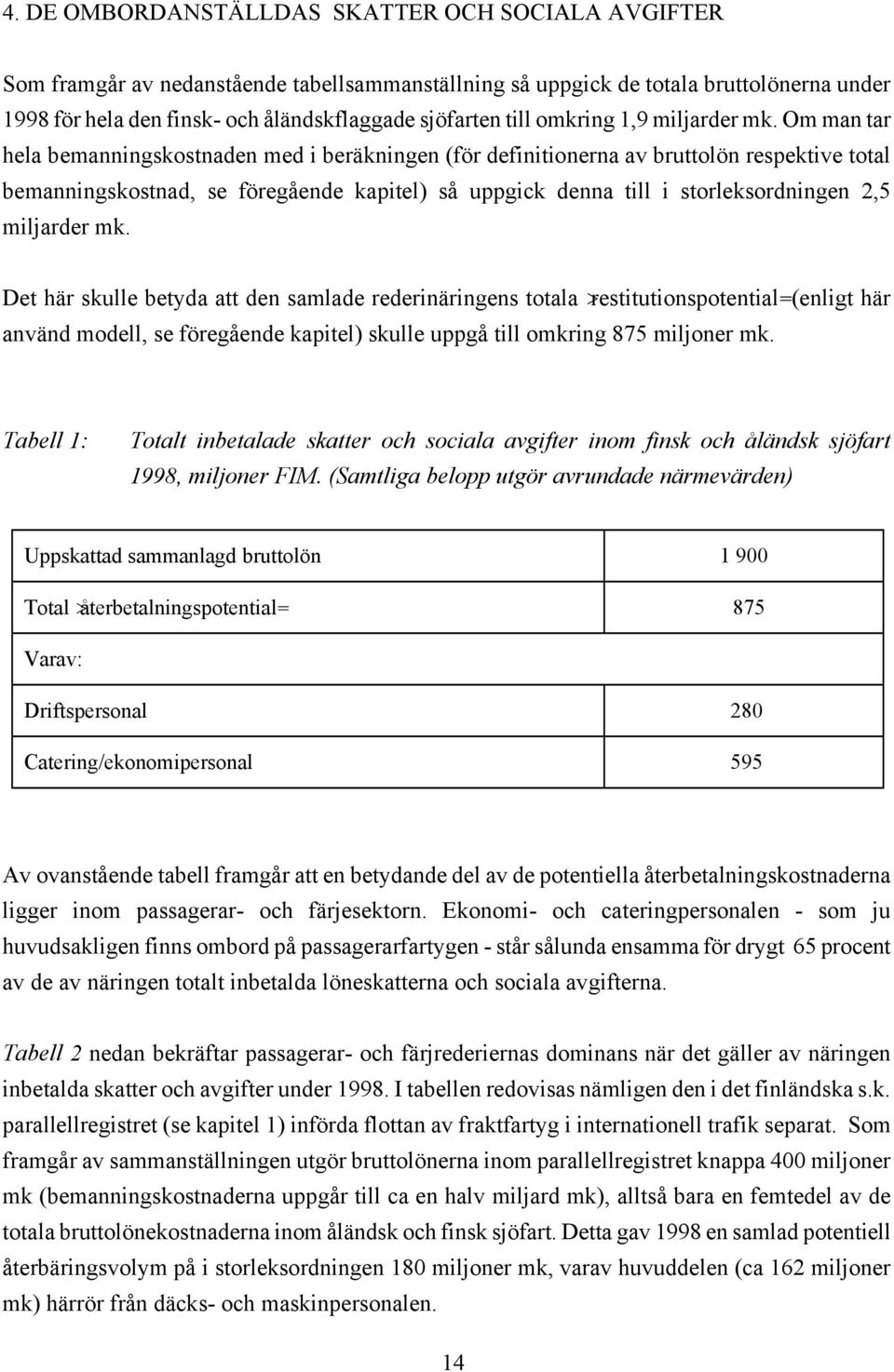 Om man tar hela bemanningskostnaden med i beräkningen (för definitionerna av bruttolön respektive total bemanningskostnad, se föregående kapitel) så uppgick denna till i storleksordningen 2,5