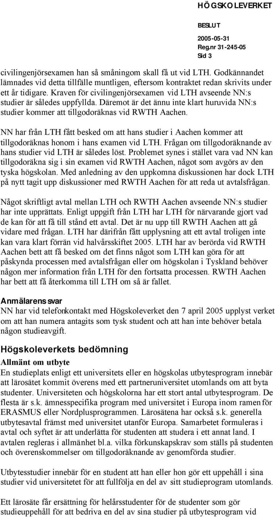 NN har från LTH fått besked om att hans studier i Aachen kommer att tillgodoräknas honom i hans examen vid LTH. Frågan om tillgodoräknande av hans studier vid LTH är således löst.