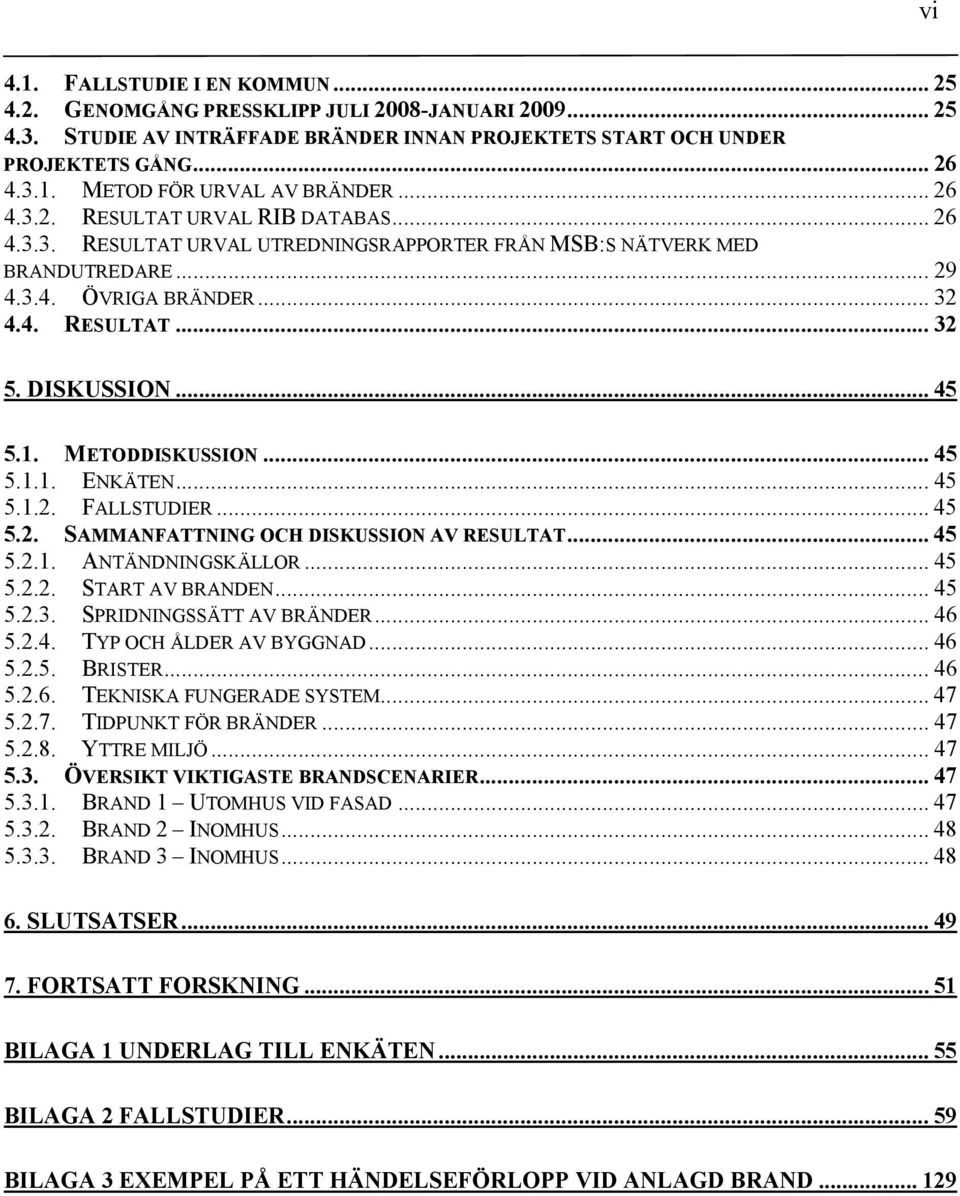 1. METODDISKUSSION... 45 5.1.1. ENKÄTEN... 45 5.1.2. FALLSTUDIER... 45 5.2. SAMMANFATTNING OCH DISKUSSION AV RESULTAT... 45 5.2.1. ANTÄNDNINGSKÄLLOR... 45 5.2.2. START AV BRANDEN... 45 5.2.3.