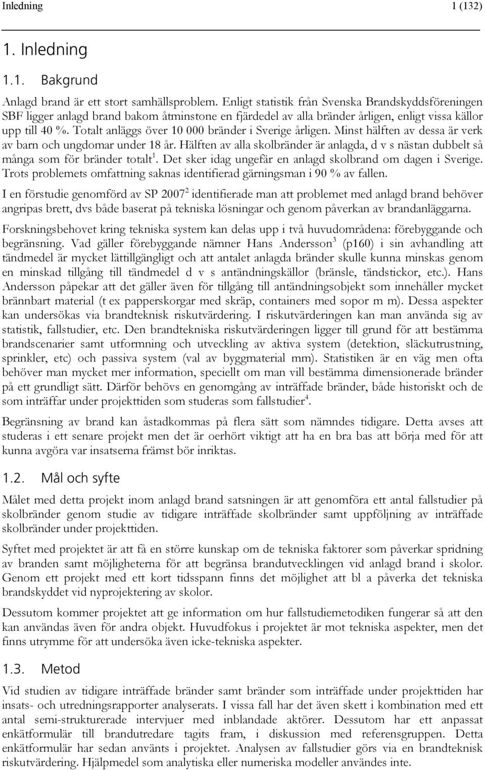 Totalt anläggs över 10 000 bränder i Sverige årligen. Minst hälften av dessa är verk av barn och ungdomar under 18 år.