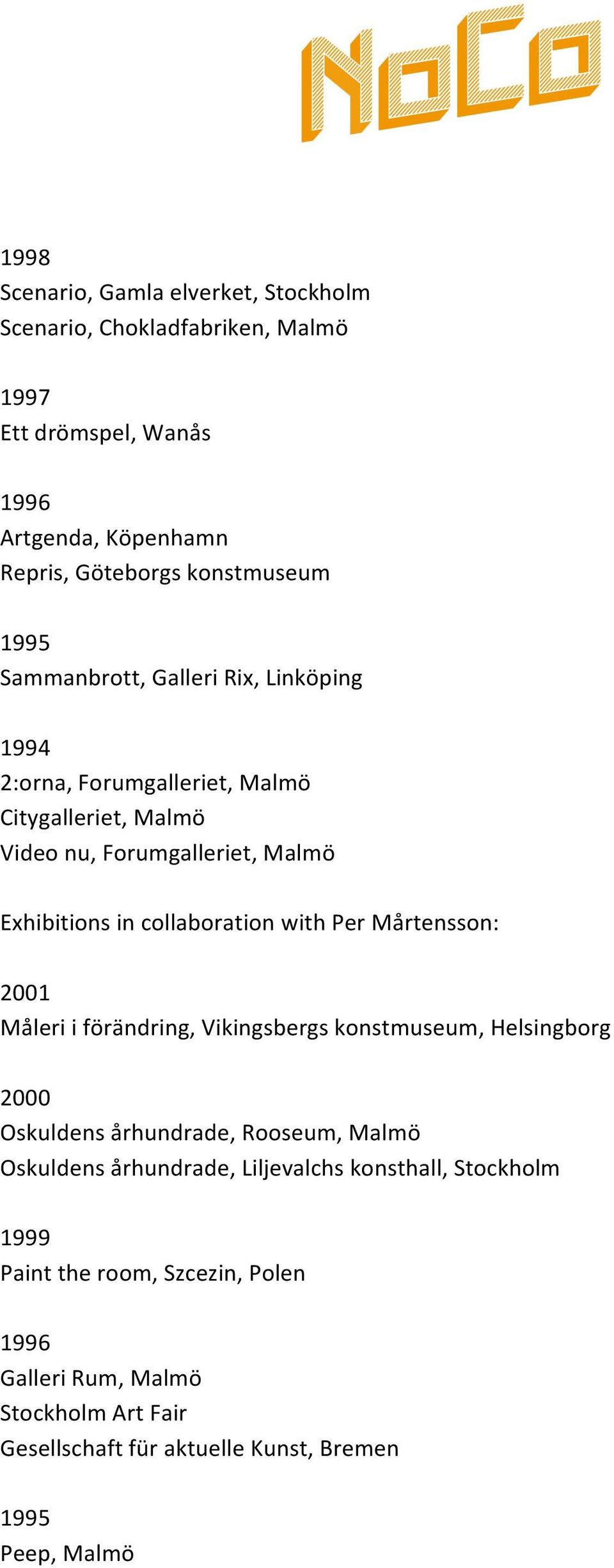 collaboration with Per Mårtensson: 2001 Måleri i förändring, Vikingsbergs konstmuseum, Helsingborg Oskuldens århundrade, Rooseum, Malmö Oskuldens