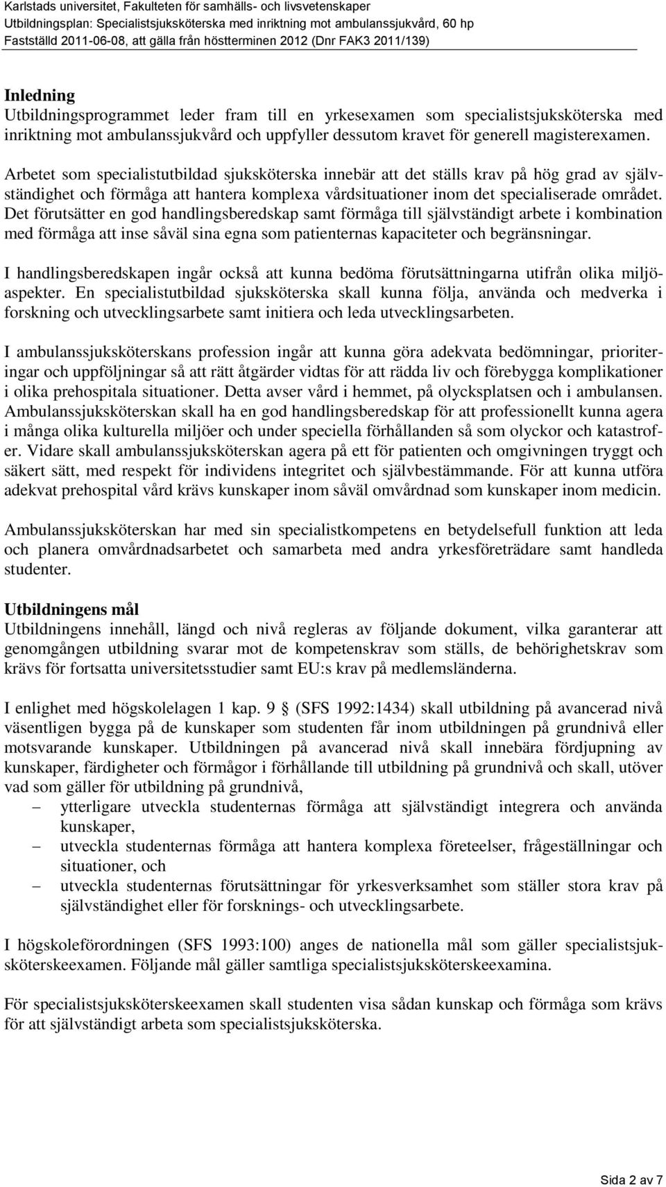 Det förutsätter en god handlingsberedskap samt förmåga till självständigt arbete i kombination med förmåga att inse såväl sina egna som patienternas kapaciteter och begränsningar.