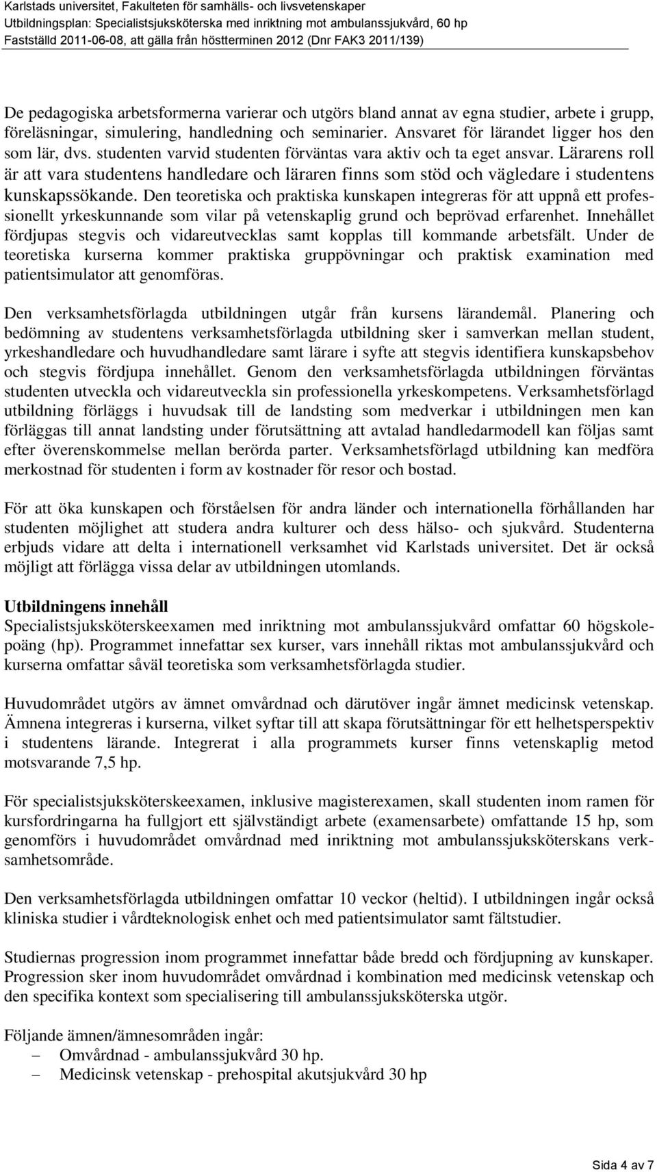 Den teoretiska och praktiska kunskapen integreras för att uppnå ett professionellt yrkeskunnande som vilar på vetenskaplig grund och beprövad erfarenhet.