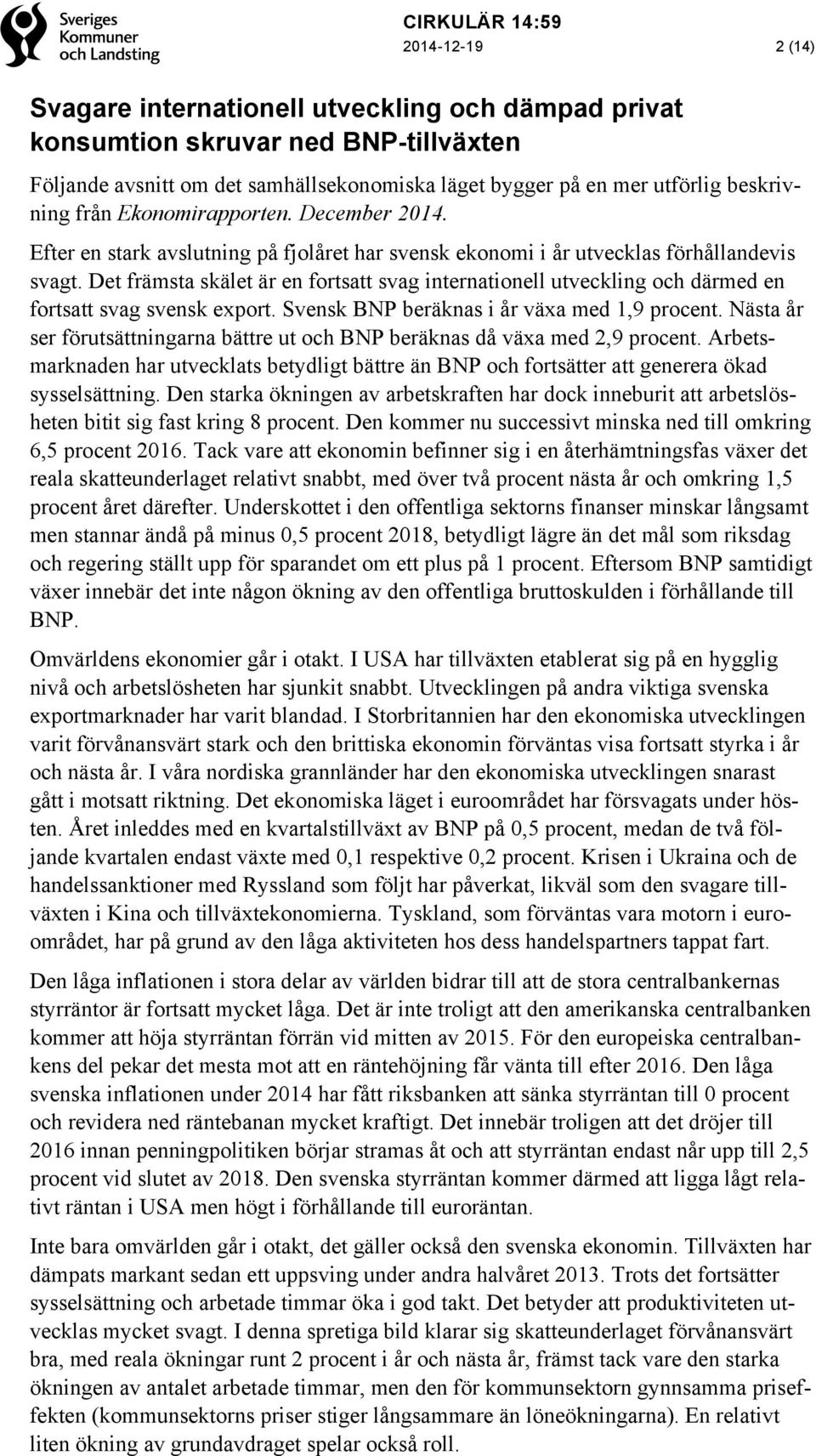Det främsta skälet är en fortsatt svag internationell utveckling och därmed en fortsatt svag svensk export. Svensk BNP beräknas i år växa med 1,9 procent.