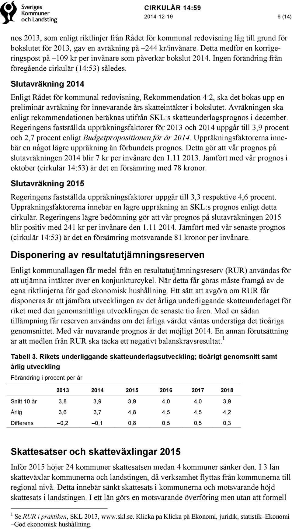 Slutavräkning 2014 Enligt Rådet för kommunal redovisning, Rekommendation 4:2, ska det bokas upp en preliminär avräkning för innevarande års skatteintäkter i bokslutet.