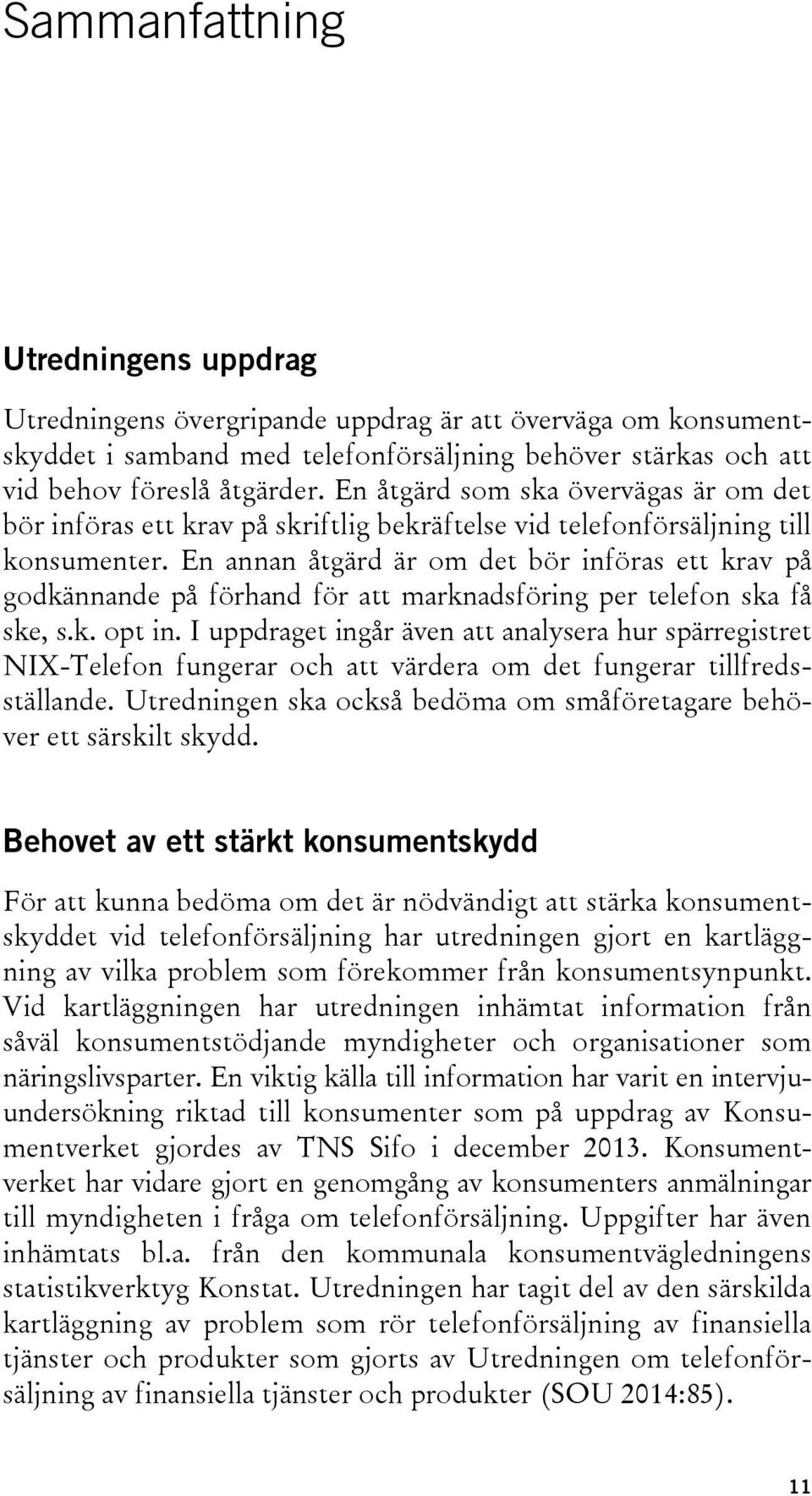 En annan åtgärd är om det bör införas ett krav på godkännande på förhand för att marknadsföring per telefon ska få ske, s.k. opt in.