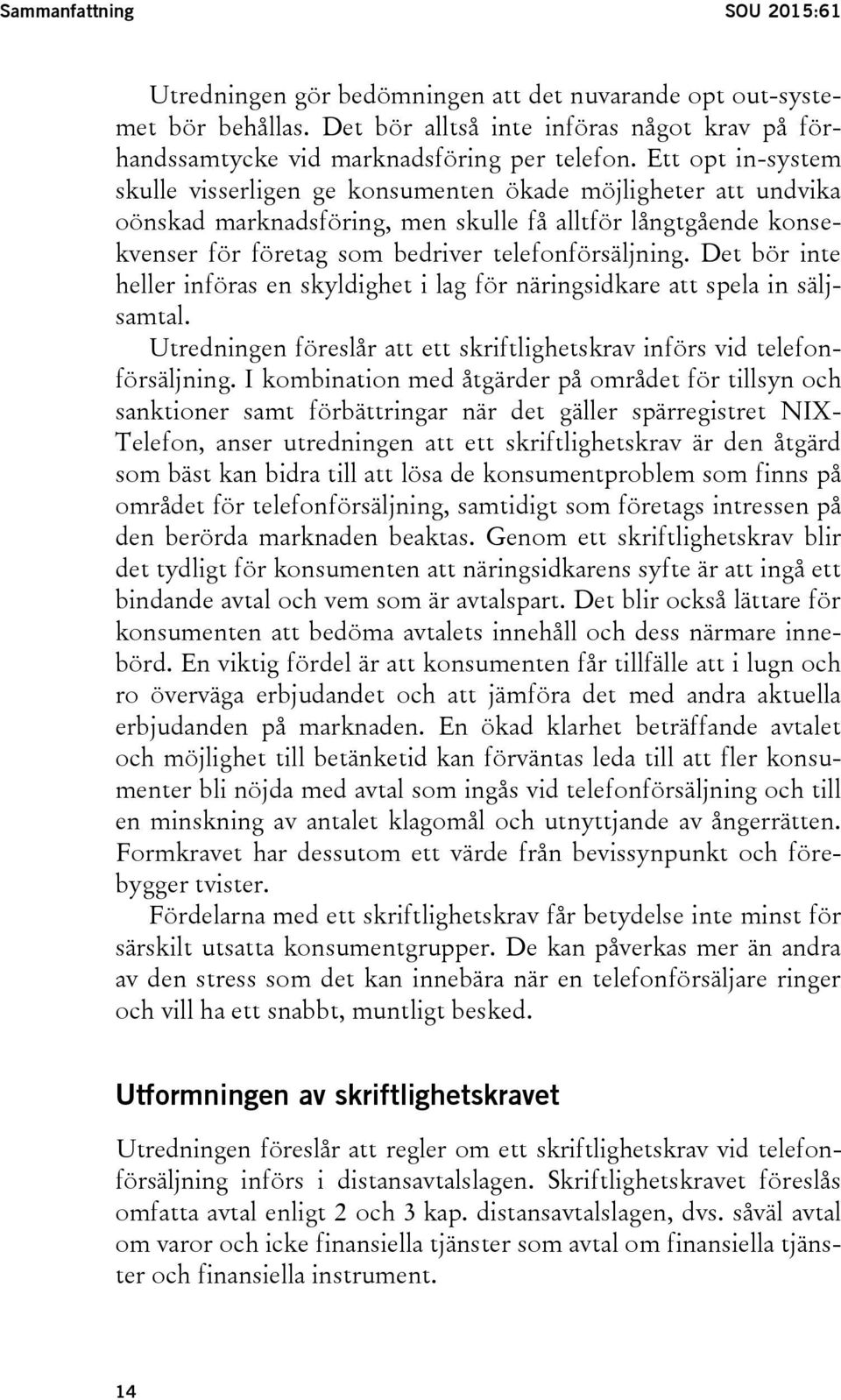 Det bör inte heller införas en skyldighet i lag för näringsidkare att spela in säljsamtal. Utredningen föreslår att ett skriftlighetskrav införs vid telefonförsäljning.