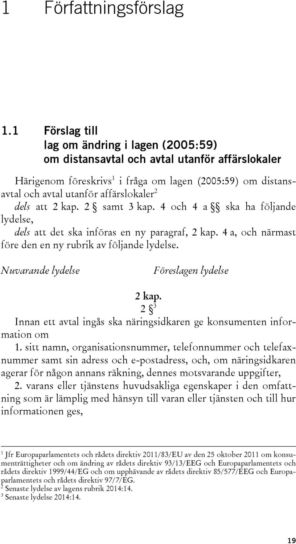 dels att 2 kap. 2 samt 3 kap. 4 och 4 a ska ha följande lydelse, dels att det ska införas en ny paragraf, 2 kap. 4 a, och närmast före den en ny rubrik av följande lydelse.