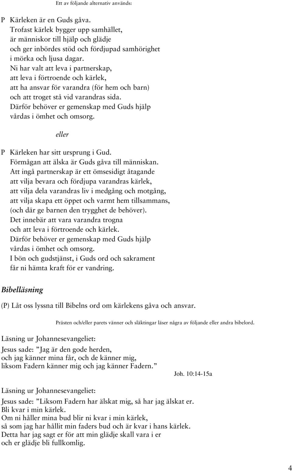 Ni har valt att leva i partnerskap, att leva i förtroende och kärlek, att ha ansvar för varandra (för hem och barn) och att troget stå vid varandras sida.