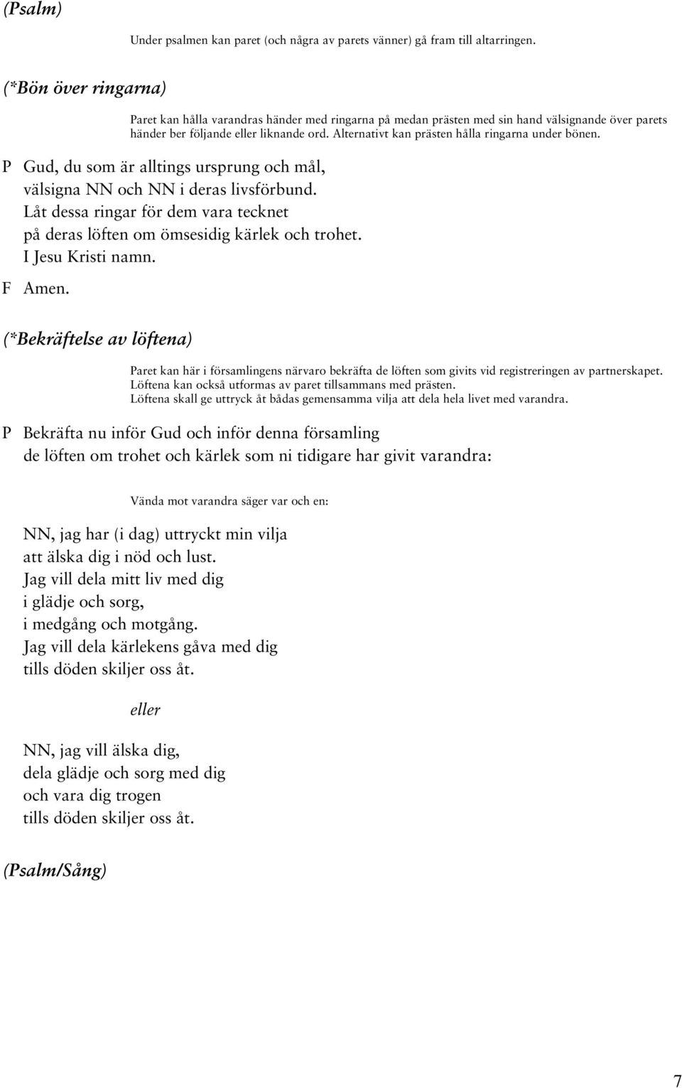 Alternativt kan prästen hålla ringarna under bönen. P Gud, du som är alltings ursprung och mål, välsigna NN och NN i deras livsförbund.