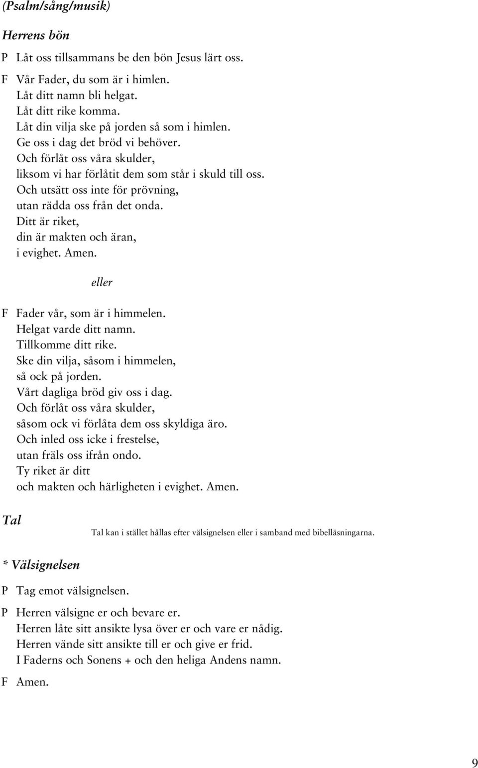 Och utsätt oss inte för prövning, utan rädda oss från det onda. Ditt är riket, din är makten och äran, i evighet. Amen. eller F Fader vår, som är i himmelen. Helgat varde ditt namn.