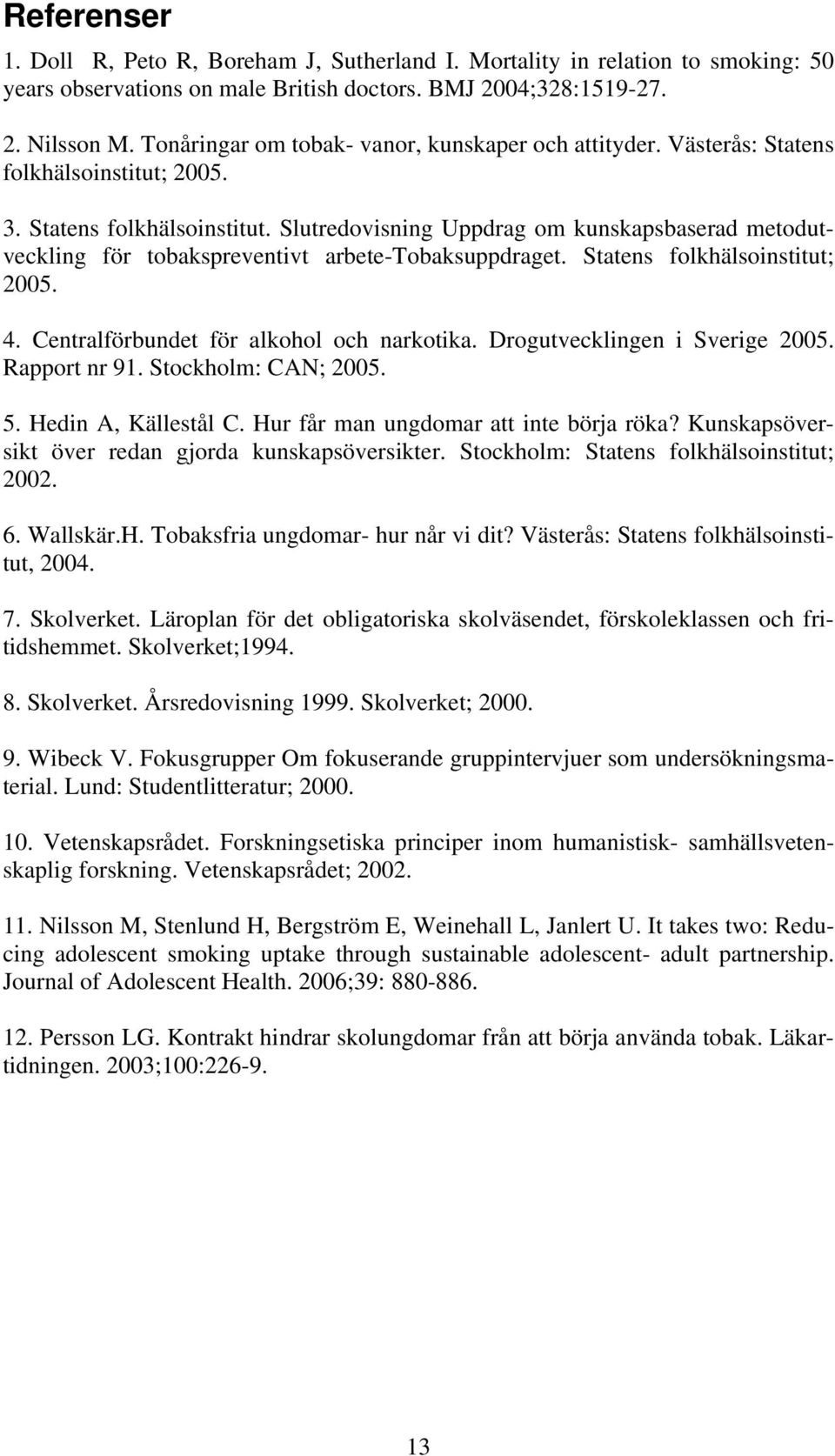 Statens folkhälsoinstitut; 2005. 4. Centralförbundet för alkohol och narkotika. Drogutvecklingen i Sverige 2005. Rapport nr 91. Stockholm: CAN; 2005. 5. Hedin A, Källestål C.