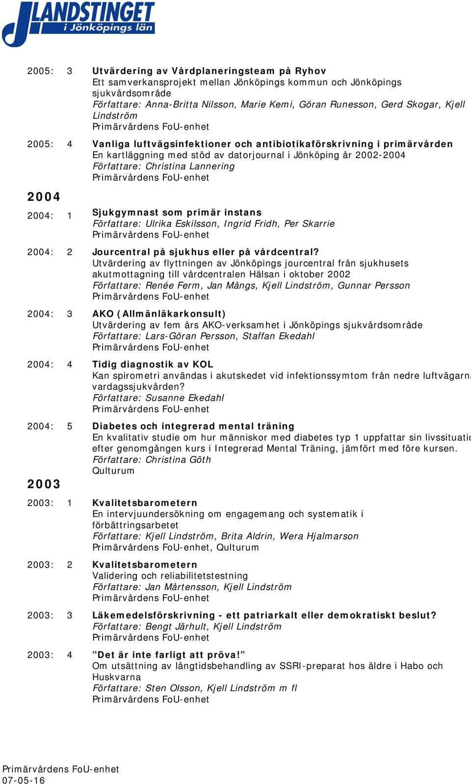 Lannering 2004 2004: 1 Sjukgymnast som primär instans Författare: Ulrika Eskilsson, Ingrid Fridh, Per Skarrie 2004: 2 Jourcentral på sjukhus eller på vårdcentral?