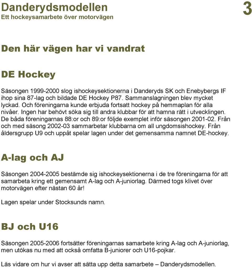 De båda föreningarnas 88:or och 89:or följde exemplet inför säsongen 2001-02. Från och med säsong 2002-03 sammarbetar klubbarna om all ungdomsishockey.