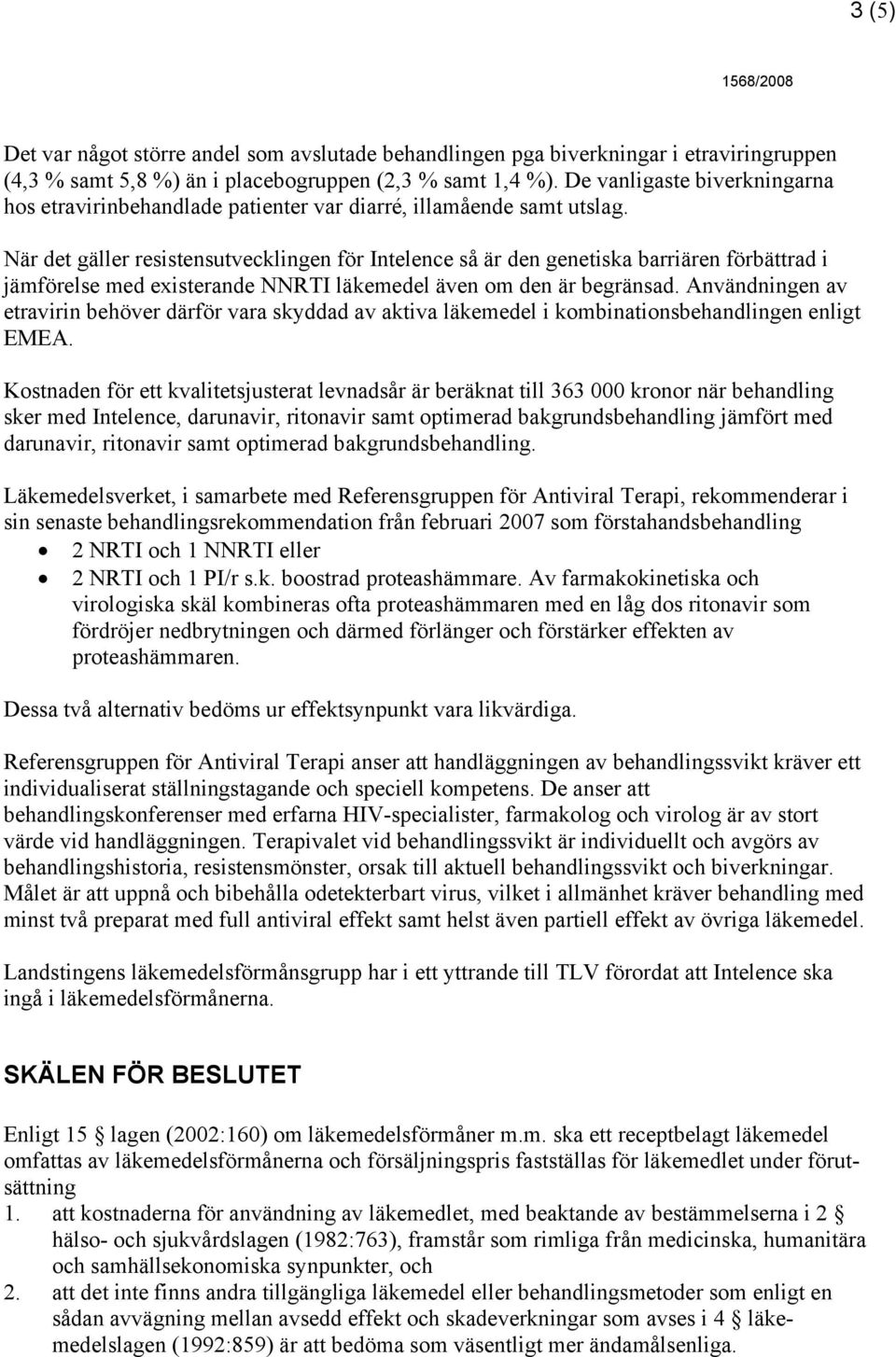 När det gäller resistensutvecklingen för Intelence så är den genetiska barriären förbättrad i jämförelse med existerande NNRTI läkemedel även om den är begränsad.