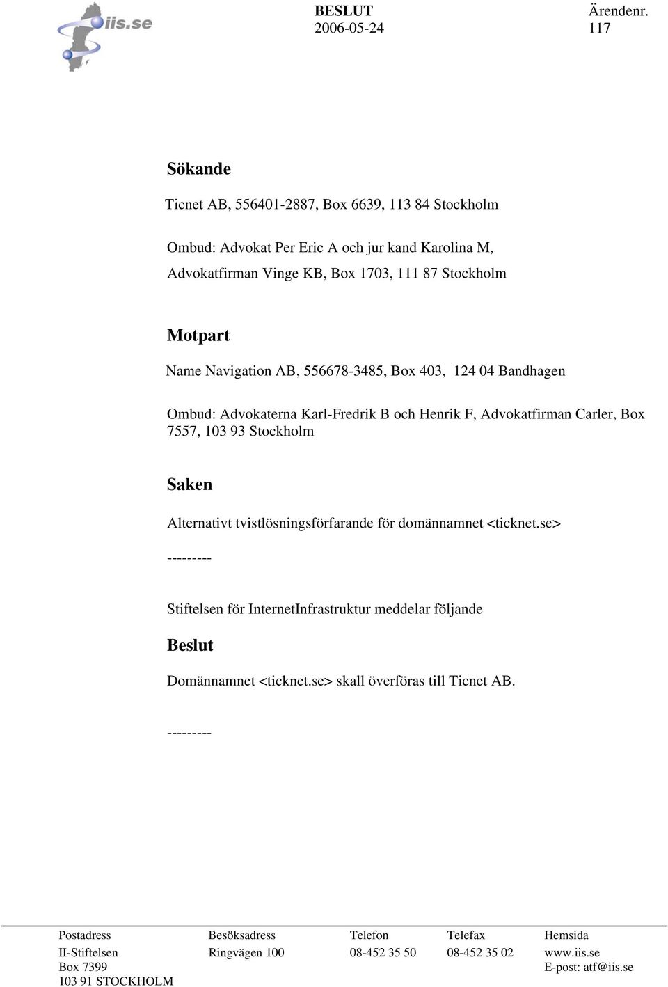 Navigation AB, 556678-3485, Box 403, 124 04 Bandhagen Ombud: Advokaterna Karl-Fredrik B och Henrik F, Advokatfirman Carler, Box 7557, 103 93 Stockholm Saken Alternativt