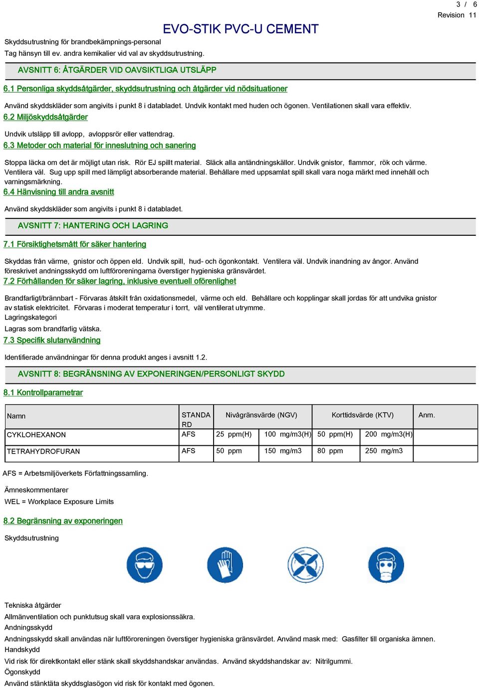 Ventilationen skall vara effektiv. 6.2 Miljöskyddsåtgärder Undvik utsläpp till avlopp, avloppsrör eller vattendrag. 6.3 Metoder och material för inneslutning och sanering Stoppa läcka om det är möjligt utan risk.