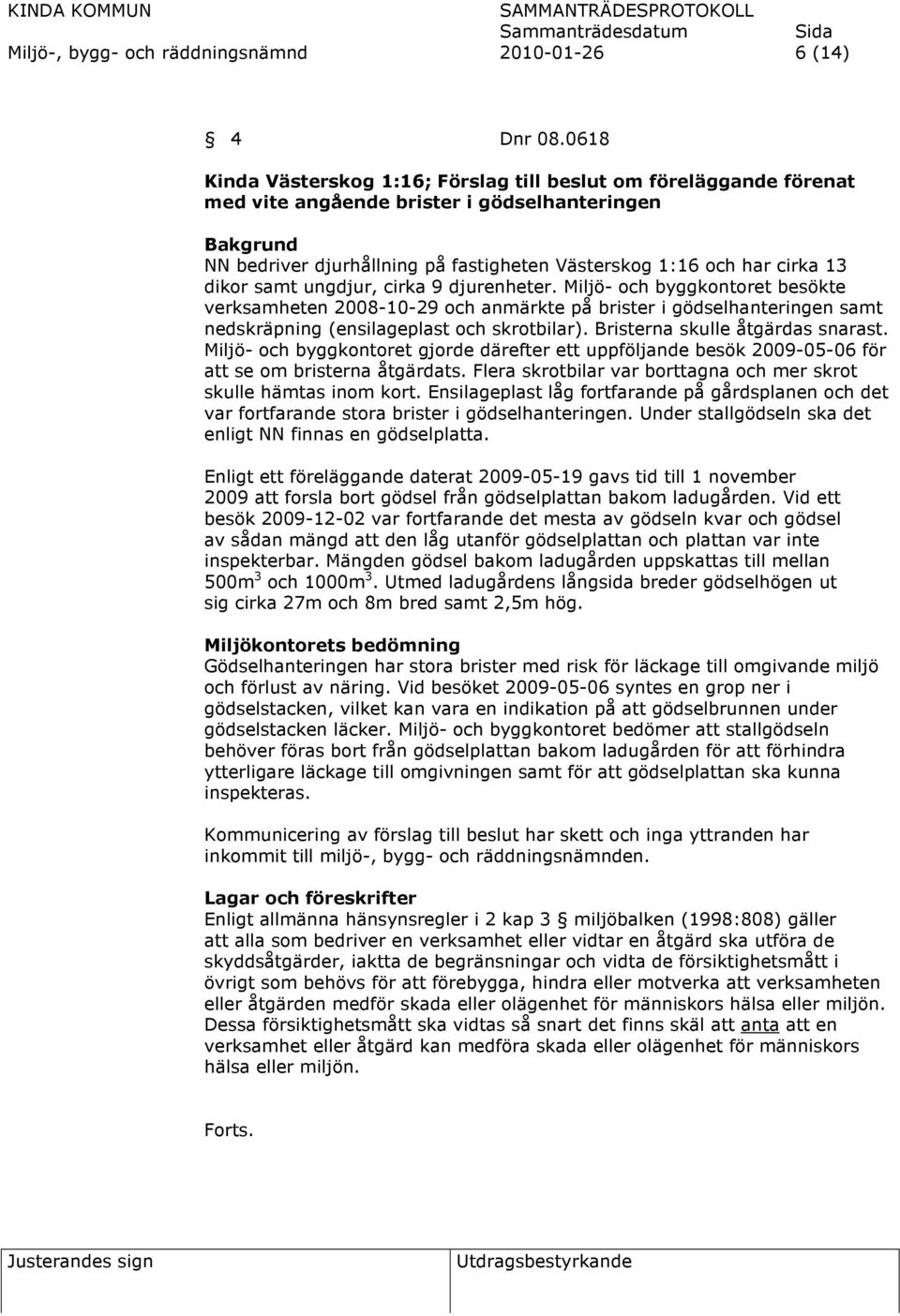 dikor samt ungdjur, cirka 9 djurenheter. Miljö- och byggkontoret besökte verksamheten 2008-10-29 och anmärkte på brister i gödselhanteringen samt nedskräpning (ensilageplast och skrotbilar).