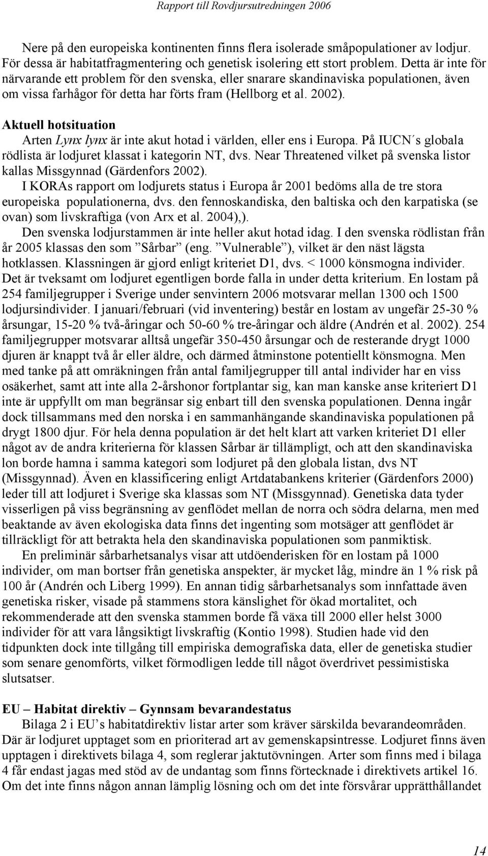 Aktuell hotsituation Arten Lynx lynx är inte akut hotad i världen, eller ens i Europa. På IUCN s globala rödlista är lodjuret klassat i kategorin NT, dvs.