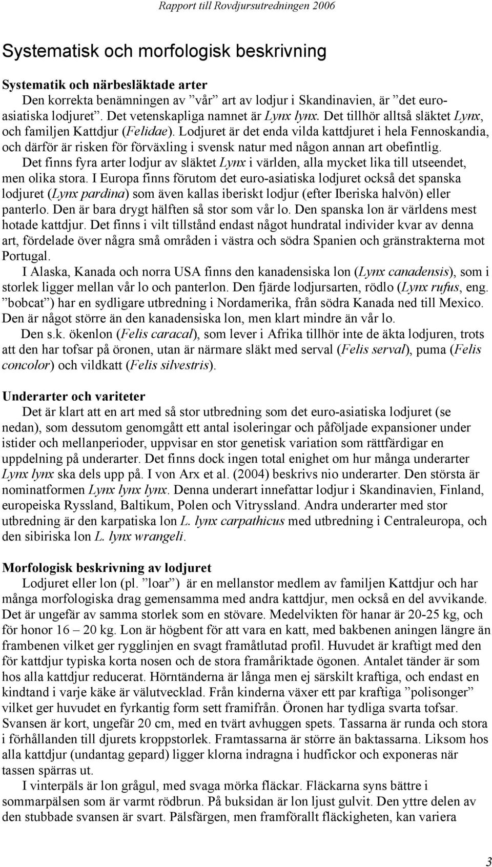 Lodjuret är det enda vilda kattdjuret i hela Fennoskandia, och därför är risken för förväxling i svensk natur med någon annan art obefintlig.