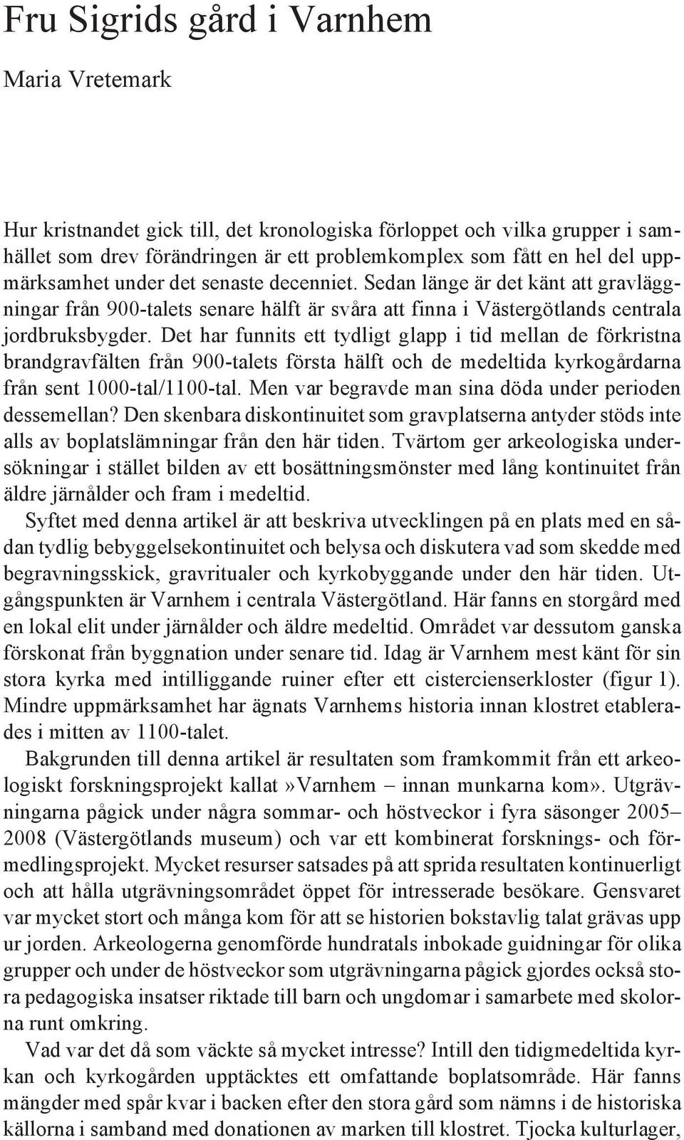 Sedan länge är det känt att gravläggningar från 900-talets senare hälft är svåra att finna i Västergötlands centrala jordbruksbygder.