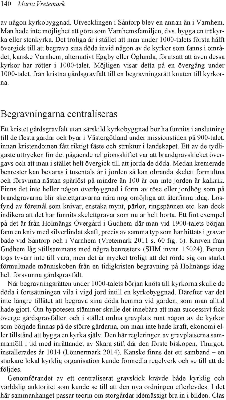 förutsatt att även dessa kyrkor har rötter i 1000-talet. Möjligen visar detta på en övergång under 1000-talet, från kristna gårdsgravfält till en begravningsrätt knuten till kyrkorna.