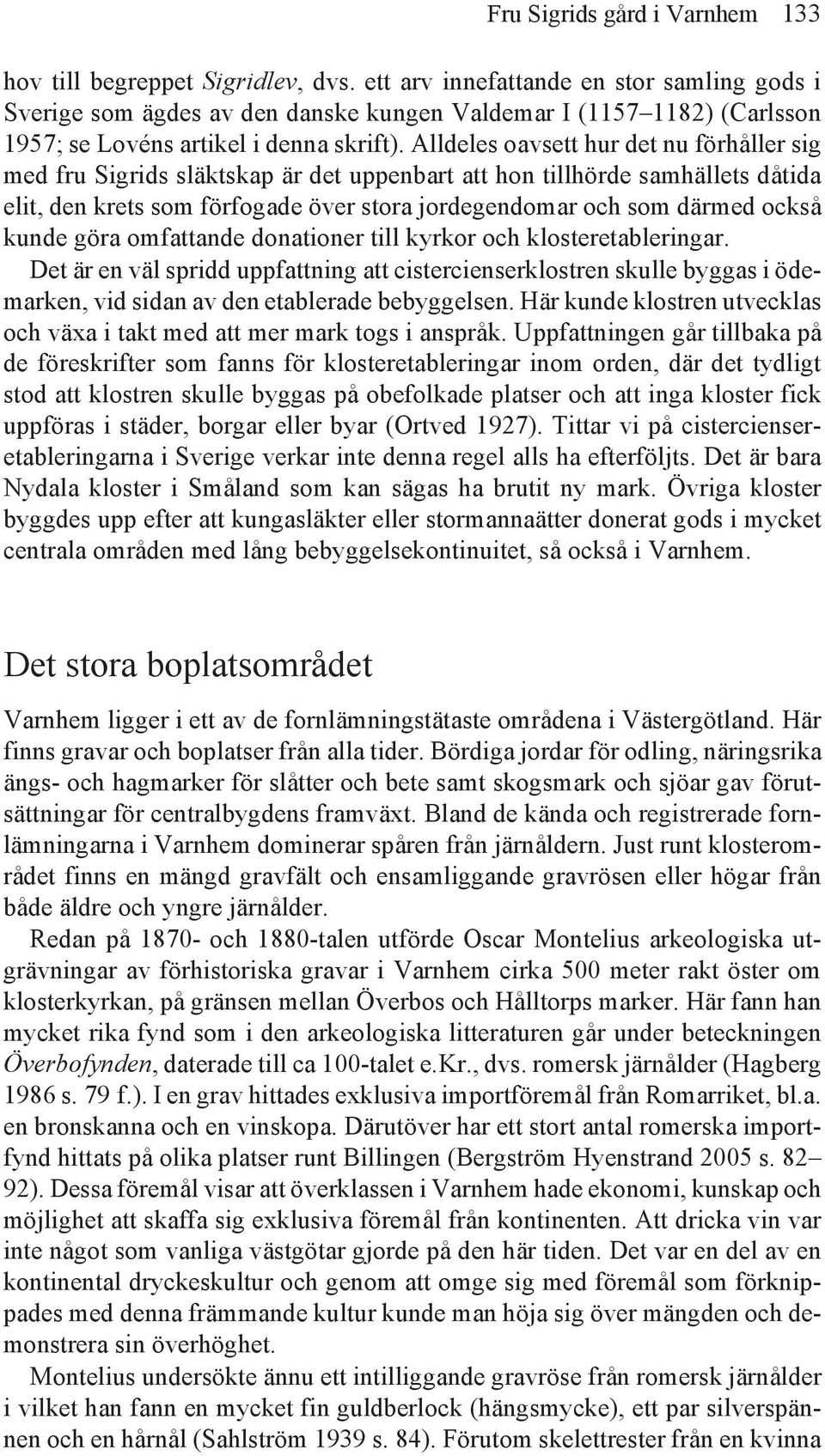 Alldeles oavsett hur det nu förhåller sig med fru Sigrids släktskap är det uppenbart att hon tillhörde samhällets dåtida elit, den krets som förfogade över stora jordegendomar och som därmed också