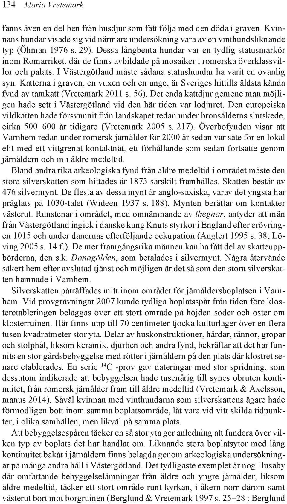 I Västergötland måste sådana statushundar ha varit en ovanlig syn. Katterna i graven, en vuxen och en unge, är Sveriges hittills äldsta kända fynd av tamkatt (Vretemark 2011 s. 56).