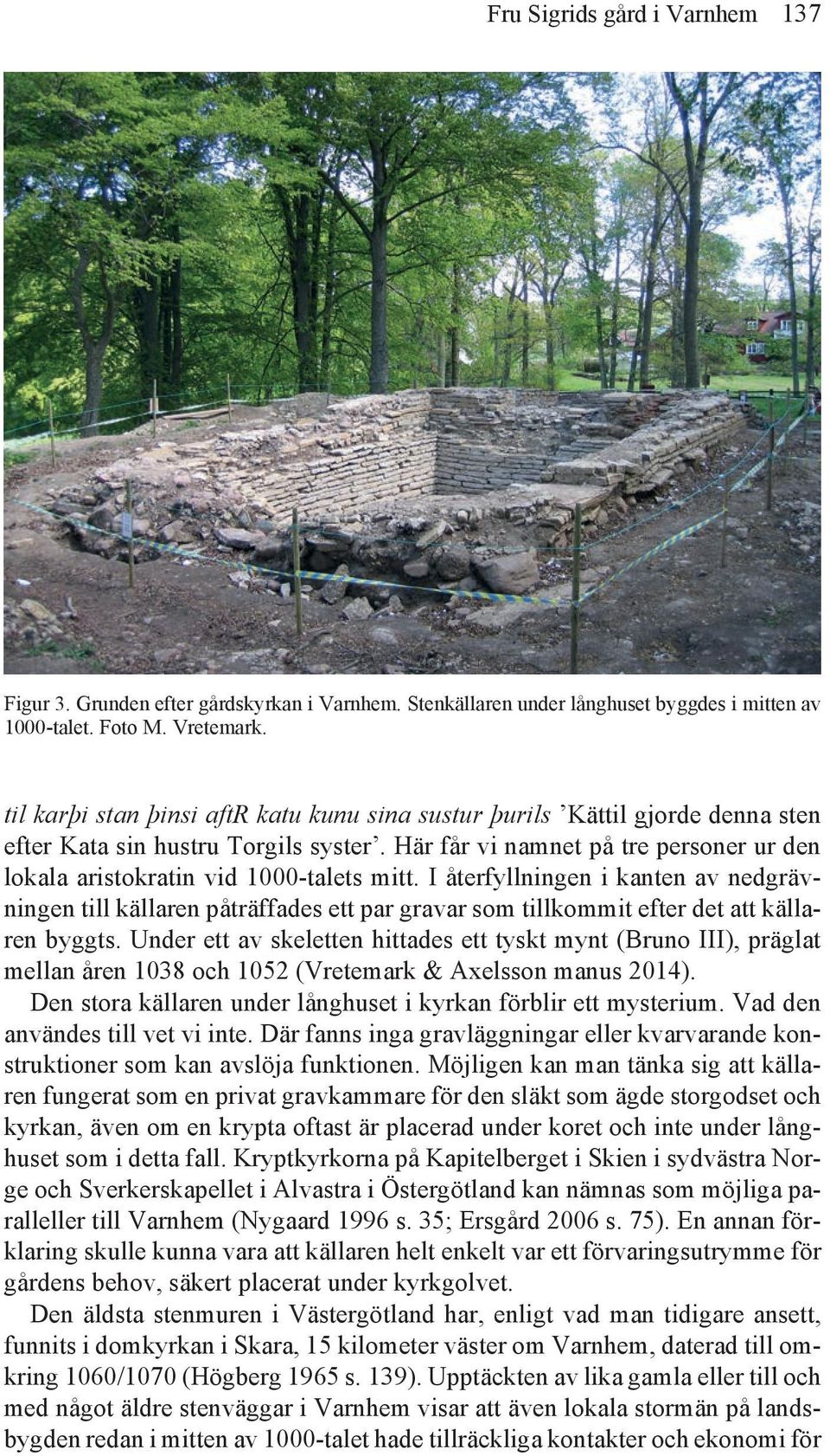 I återfyllningen i kanten av nedgrävningen till källaren påträffades ett par gravar som tillkommit efter det att källaren byggts.