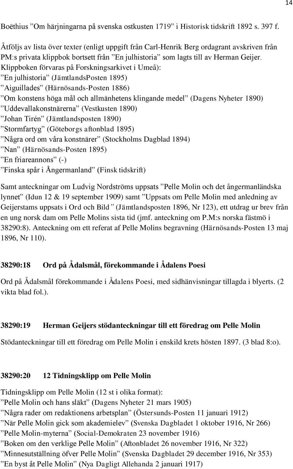 Klippboken förvaras på Forskningsarkivet i Umeå): En julhistoria (JämtlandsPosten 1895) Aiguillades (Härnösands-Posten 1886) Om konstens höga mål och allmänhetens klingande medel (Dagens Nyheter