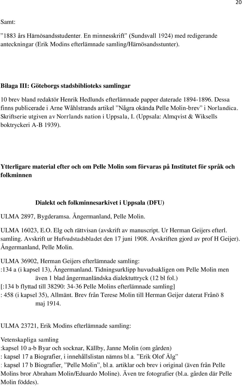 Dessa finns publicerade i Arne Wåhlstrands artikel Några okända Pelle Molin-brev i Norlandica. Skriftserie utgiven av Norrlands nation i Uppsala, I.