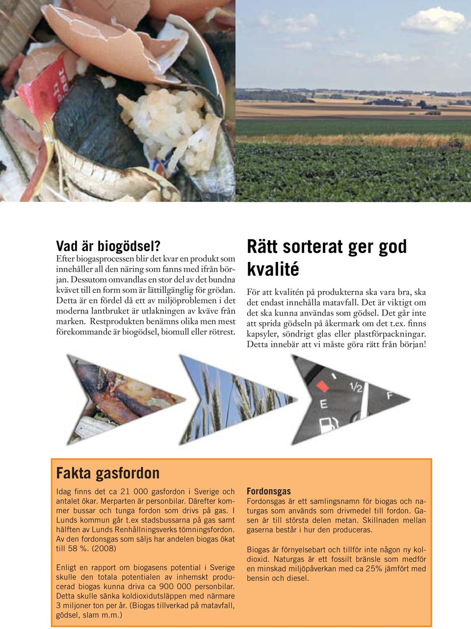 Detta är en fördel då ett av miljöproblemen i det moderna lantbruket är utlakningen av kväve från marken. Restprodukten benämns olika men mest förekommande är biogödsel, biomull eller rötrest.