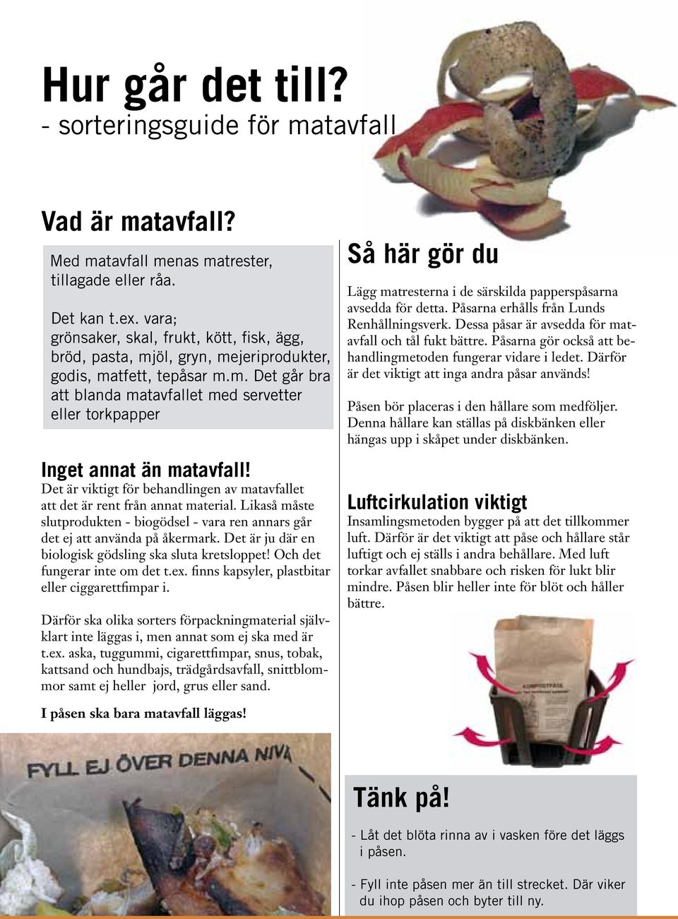 Det är viktigt för behandlingen av matavfallet att det är rent från annat material. Likaså måste slutprodukten - biogödsel - vara ren annars går det ej att använda på åkermark.