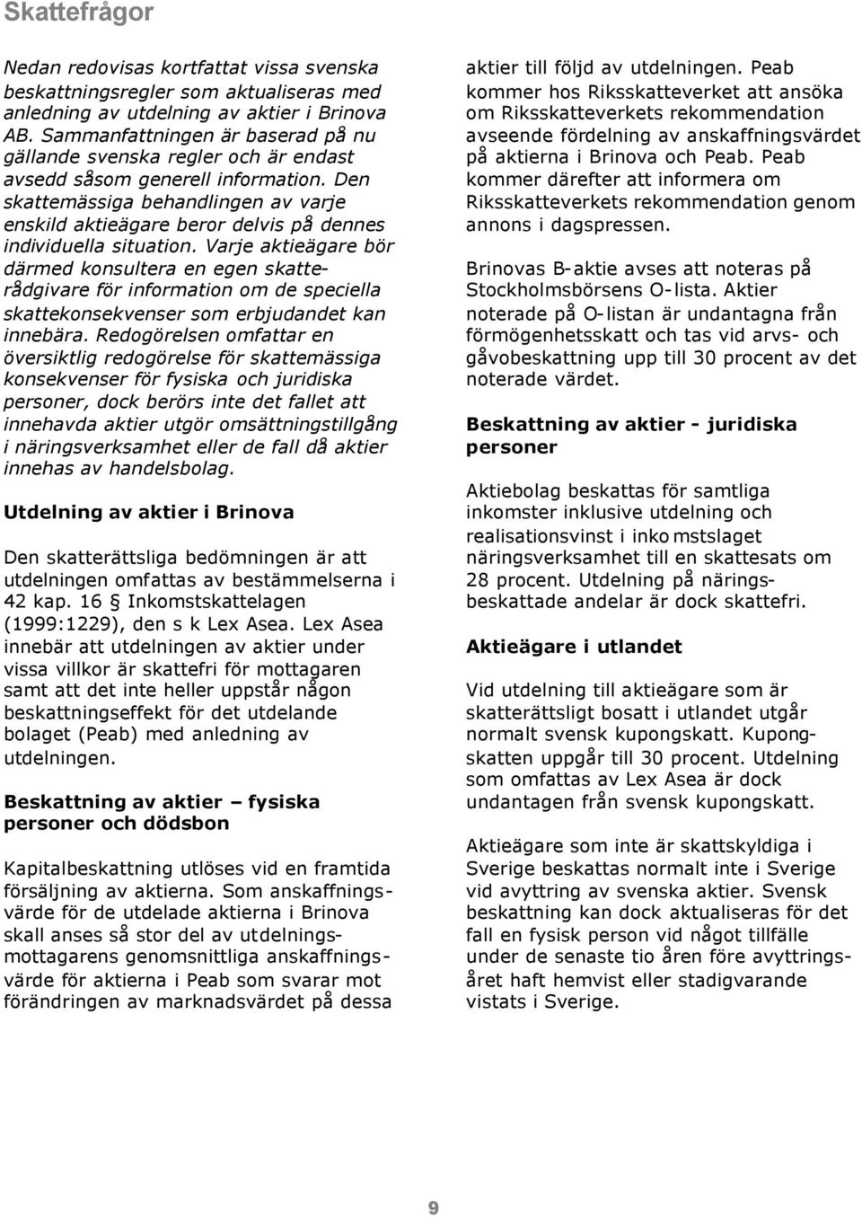 Den skattemässiga behandlingen av varje enskild aktieägare beror delvis på dennes individuella situation.
