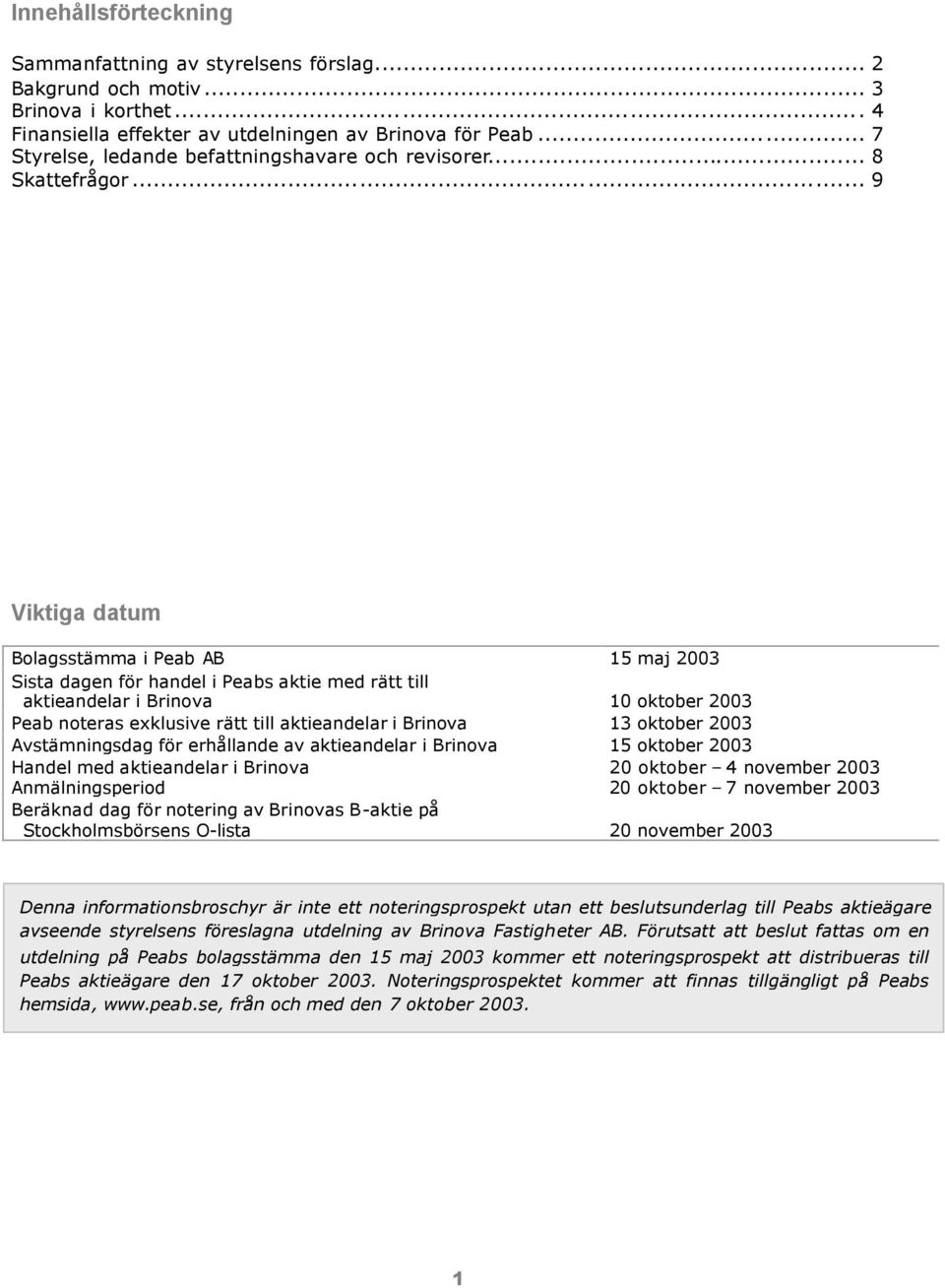 .. 9 Viktiga datum Bolagsstämma i Peab AB 15 maj 2003 Sista dagen för handel i Peabs aktie med rätt till aktieandelar i Brinova 10 oktober 2003 Peab noteras exklusive rätt till aktieandelar i Brinova
