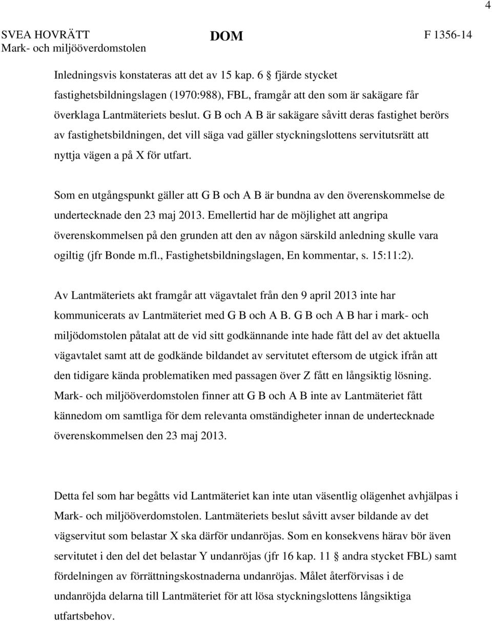 G B och A B är sakägare såvitt deras fastighet berörs av fastighetsbildningen, det vill säga vad gäller styckningslottens servitutsrätt att nyttja vägen a på X för utfart.