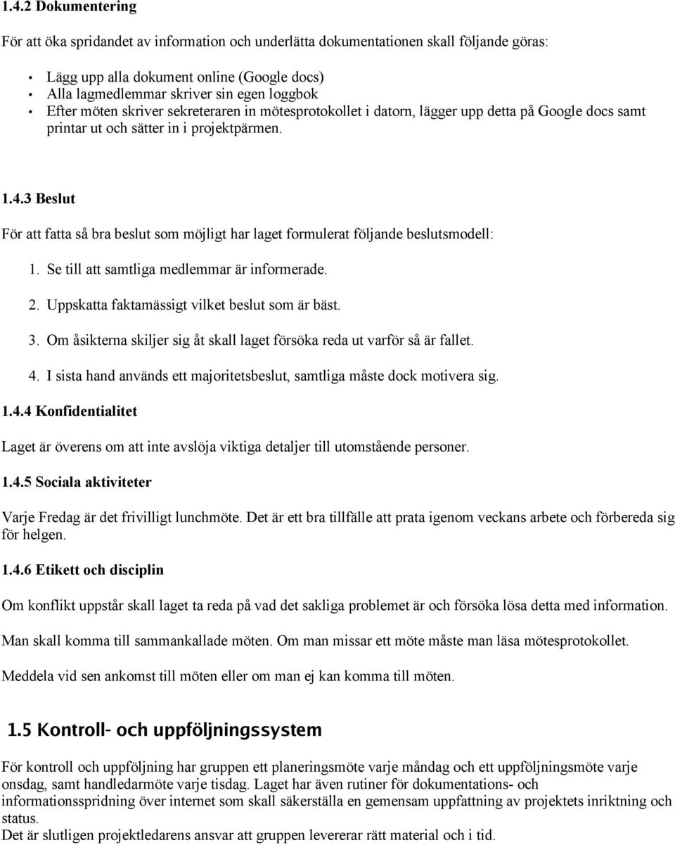 3 Beslut För att fatta så bra beslut som möjligt har laget formulerat följande beslutsmodell: 1. Se till att samtliga medlemmar är informerade. 2. Uppskatta faktamässigt vilket beslut som är bäst. 3.