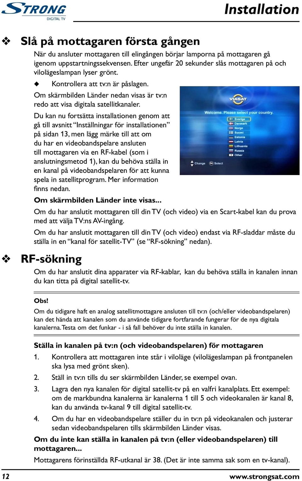 D kan n fortsätta installationen genom att gå till avsnitt Inställningar för installationen på sidan 13, men lägg märke till att om d har en videobandspelare anslten till mottagaren via en RF-kabel