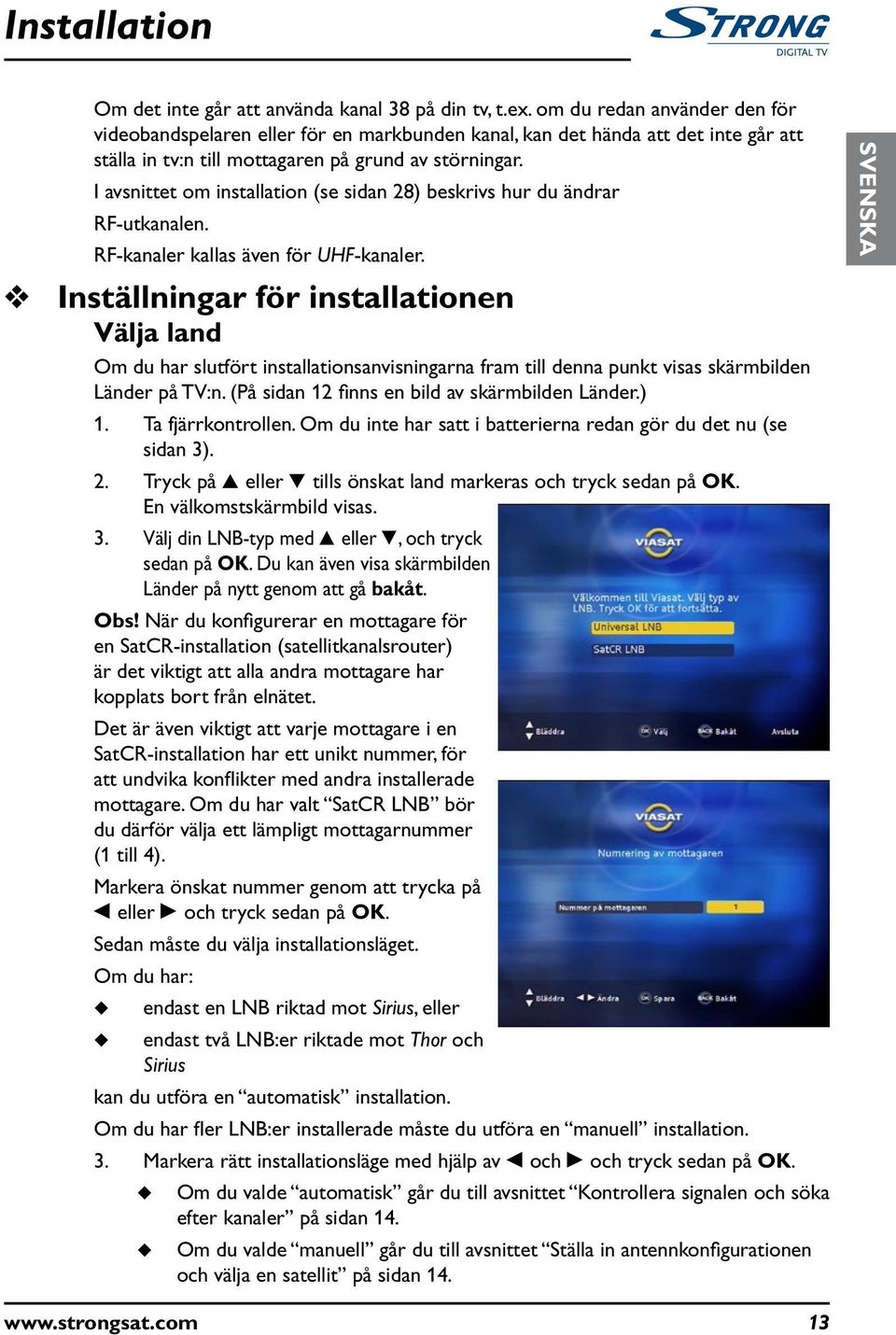 I avsnittet om installation (se sidan 28) beskrivs hr d ändrar RF-tkanalen. RF-kanaler kallas även för UHF-kanaler.