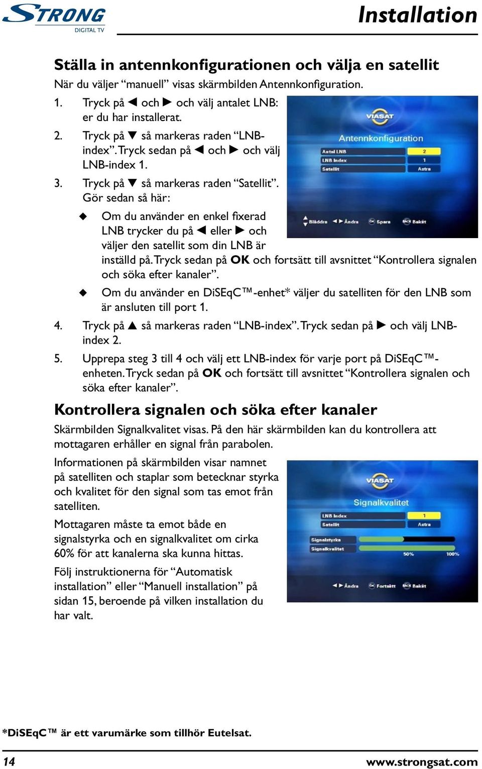 Gör sedan så här: Om d använder en enkel fixerad LNB trycker d på L eller R och väljer den satellit som din LNB är inställd på.