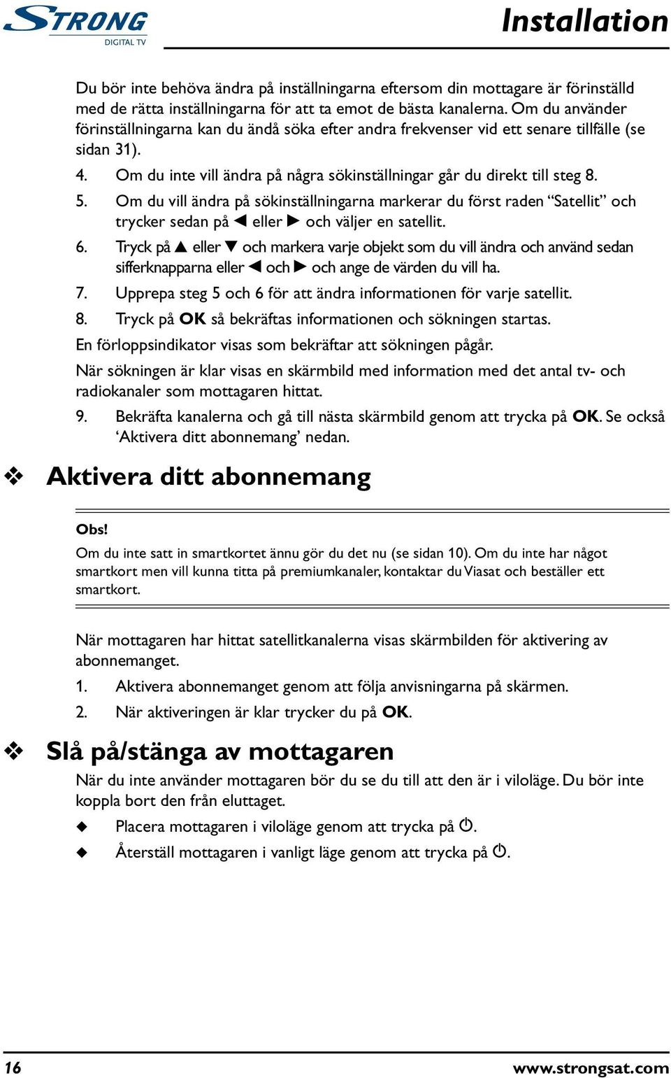 Om d vill ändra på sökinställningarna markerar d först raden Satellit och trycker sedan på L eller R och väljer en satellit. 6.