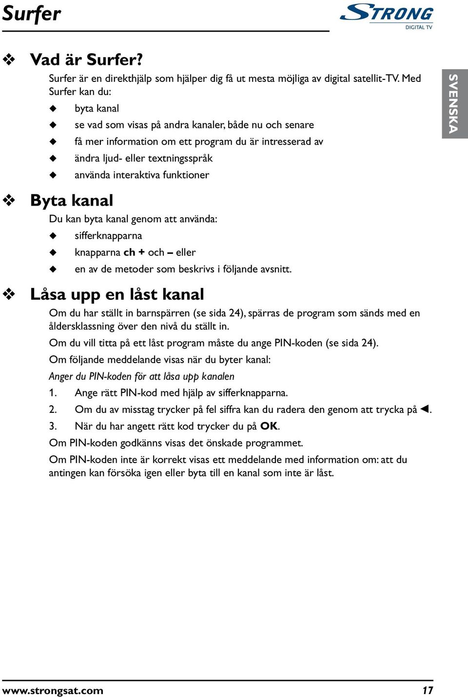 Byta kanal D kan byta kanal genom att använda: sifferknapparna knapparna ch + och eller en av de metoder som beskrivs i följande avsnitt.