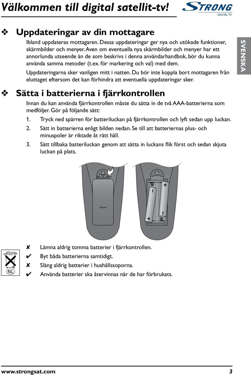 Uppdateringarna sker vanligen mitt i natten. D bör inte koppla bort mottagaren från elttaget eftersom det kan förhindra att eventella ppdateringar sker.