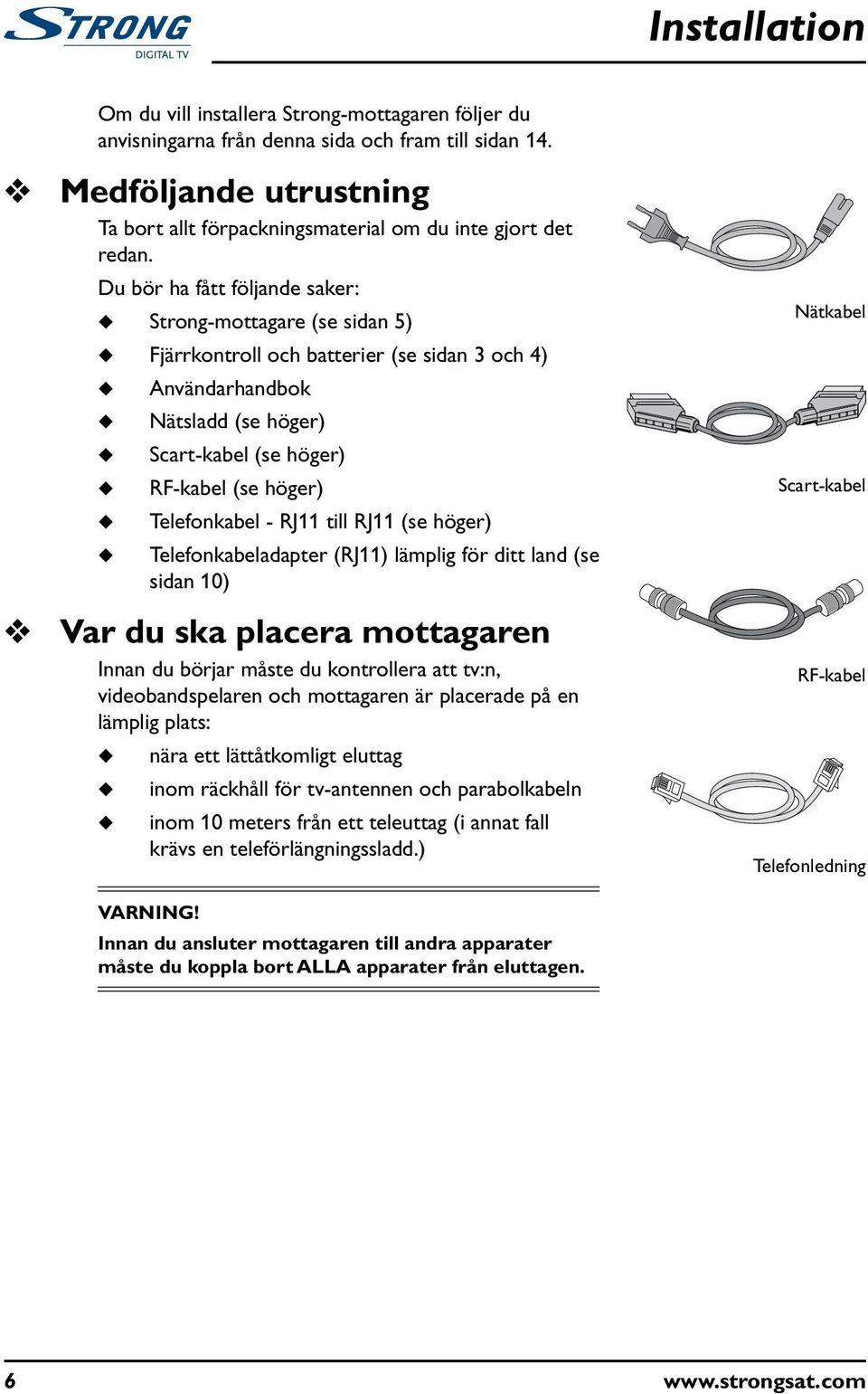 - RJ11 till RJ11 (se höger) Telefonkabeladapter (RJ11) lämplig för ditt land (se sidan 10) Var d ska placera mottagaren Innan d börjar måste d kontrollera att tv:n, videobandspelaren och mottagaren